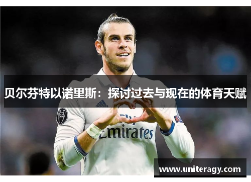 贝尔芬特以诺里斯：探讨过去与现在的体育天赋