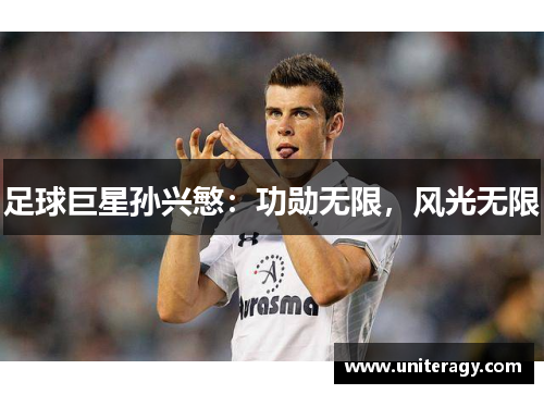足球巨星孙兴慜：功勋无限，风光无限