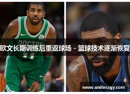 欧文长期训练后重返球场 - 篮球技术逐渐恢复